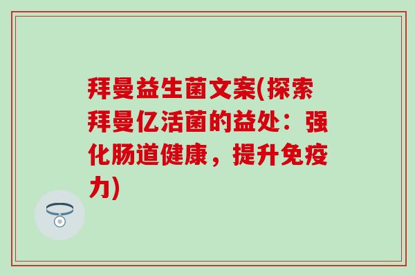 拜曼益生菌文案(探索拜曼亿活菌的益处：强化肠道健康，提升力)