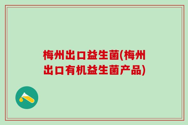 梅州出口益生菌(梅州出口有机益生菌产品)