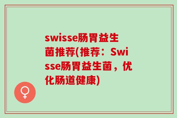 swisse肠胃益生菌推荐(推荐：Swisse肠胃益生菌，优化肠道健康)