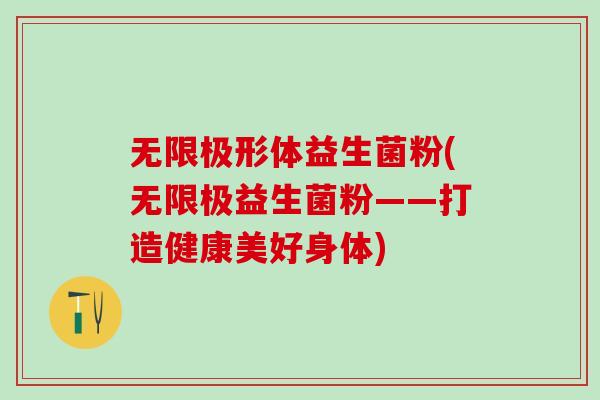 无限极形体益生菌粉(无限极益生菌粉——打造健康美好身体)