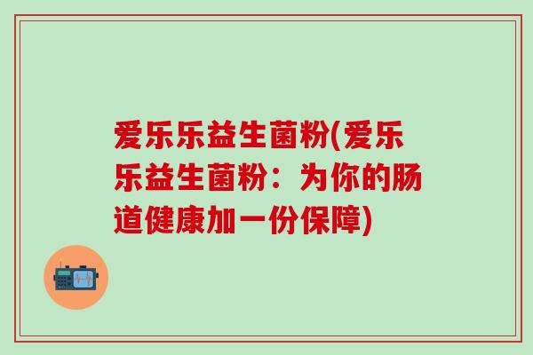 爱乐乐益生菌粉(爱乐乐益生菌粉：为你的肠道健康加一份保障)