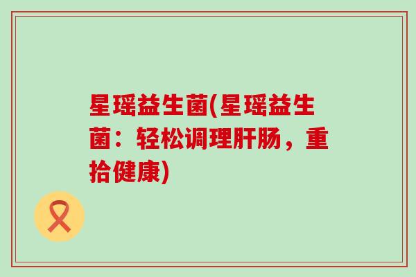 星瑶益生菌(星瑶益生菌：轻松调理肠，重拾健康)