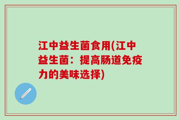 江中益生菌食用(江中益生菌：提高肠道力的美味选择)