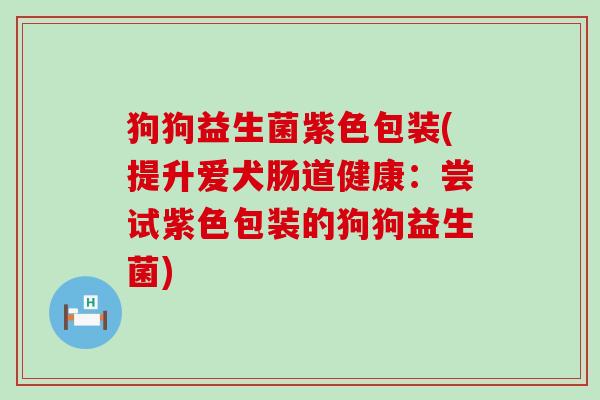 狗狗益生菌紫色包装(提升爱犬肠道健康：尝试紫色包装的狗狗益生菌)