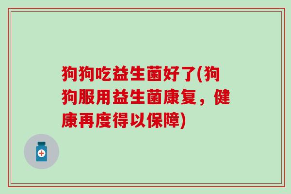 狗狗吃益生菌好了(狗狗服用益生菌康复，健康再度得以保障)