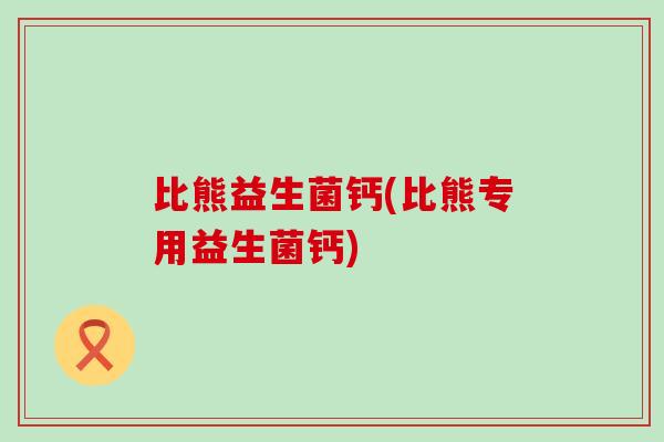 比熊益生菌钙(比熊专用益生菌钙)