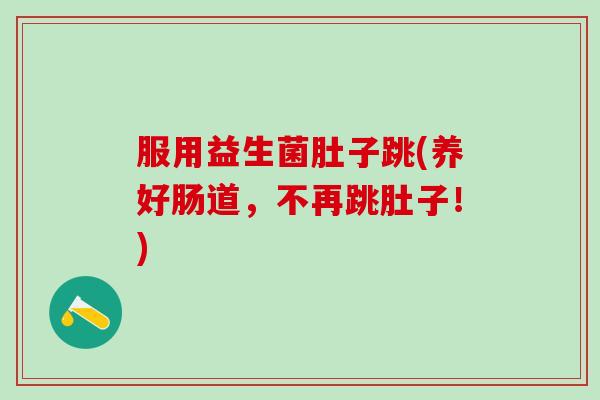 服用益生菌肚子跳(养好肠道，不再跳肚子！)