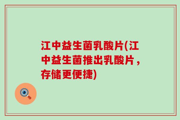 江中益生菌乳酸片(江中益生菌推出乳酸片，存储更便捷)
