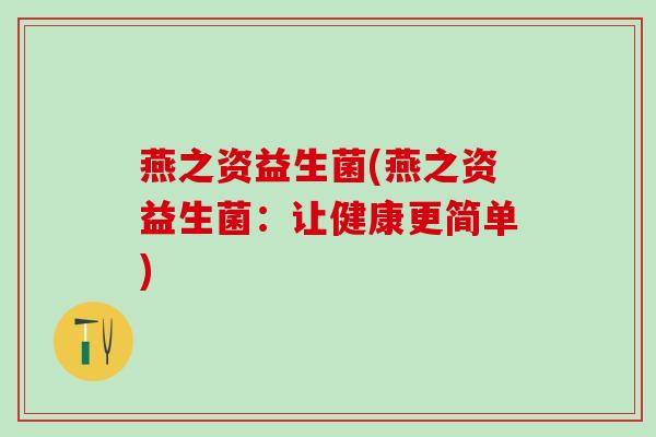 燕之资益生菌(燕之资益生菌：让健康更简单)