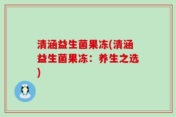 清涵益生菌果冻(清涵益生菌果冻：养生之选)