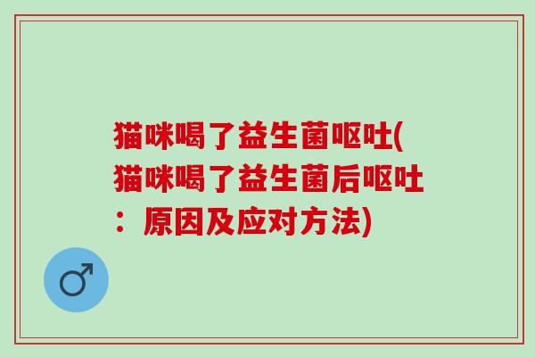 猫咪喝了益生菌(猫咪喝了益生菌后：原因及应对方法)