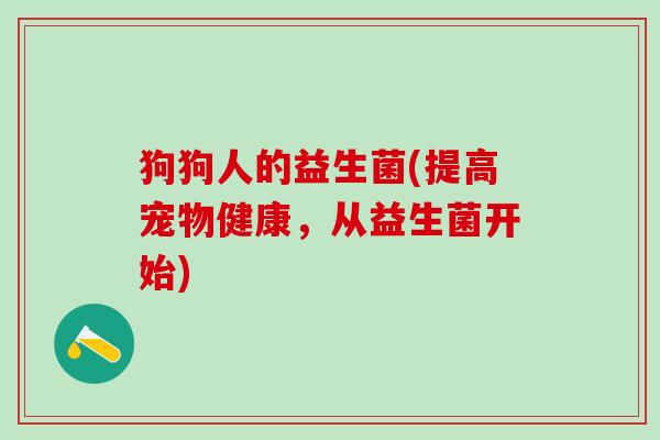 狗狗人的益生菌(提高宠物健康，从益生菌开始)