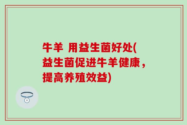 牛羊 用益生菌好处(益生菌促进牛羊健康，提高养殖效益)