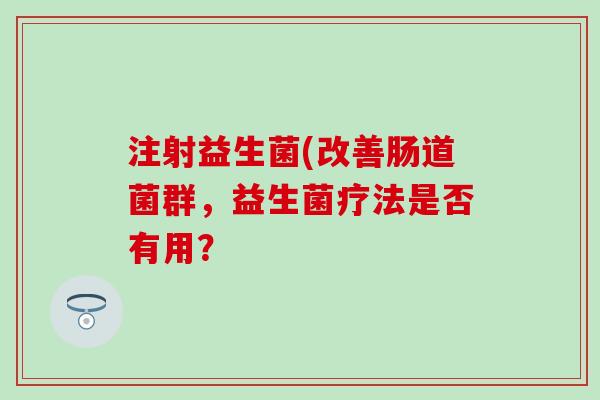 注射益生菌(改善肠道菌群，益生菌疗法是否有用？