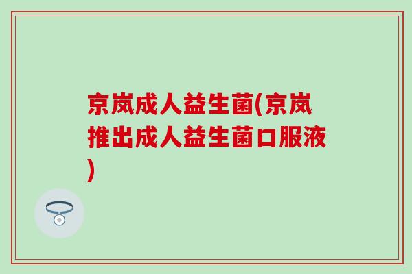京岚成人益生菌(京岚推出成人益生菌口服液)