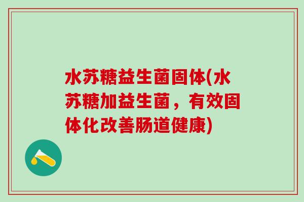 水苏糖益生菌固体(水苏糖加益生菌，有效固体化改善肠道健康)