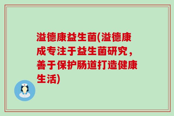 溢德康益生菌(溢德康成专注于益生菌研究，善于保护肠道打造健康生活)
