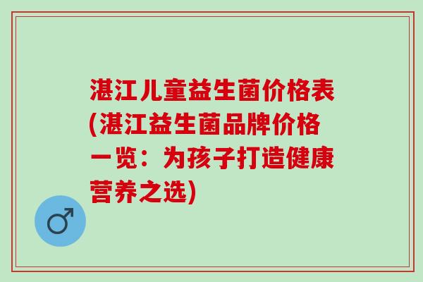湛江儿童益生菌价格表(湛江益生菌品牌价格一览：为孩子打造健康营养之选)