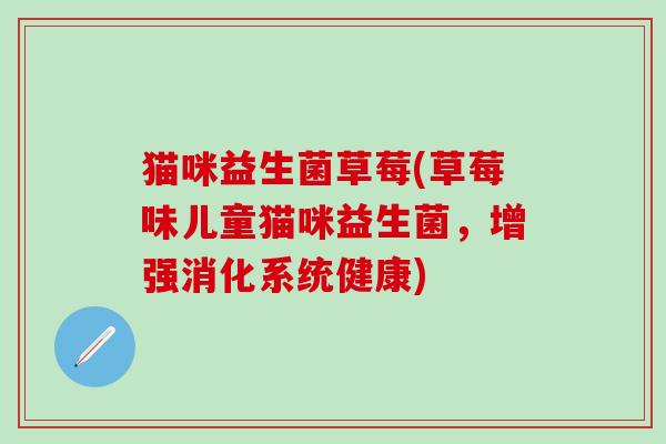 猫咪益生菌草莓(草莓味儿童猫咪益生菌，增强消化系统健康)