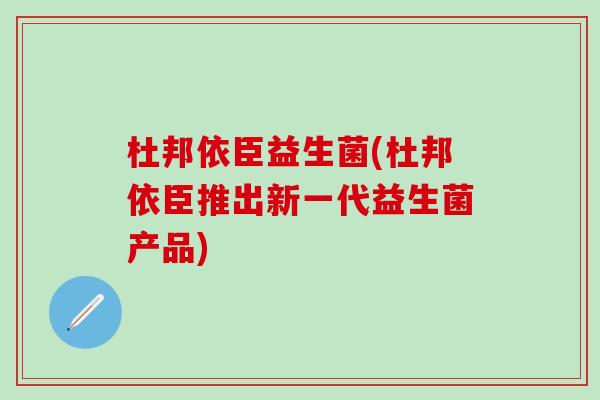 杜邦依臣益生菌(杜邦依臣推出新一代益生菌产品)