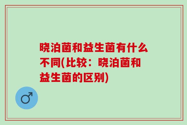 晓泊菌和益生菌有什么不同(比较：晓泊菌和益生菌的区别)