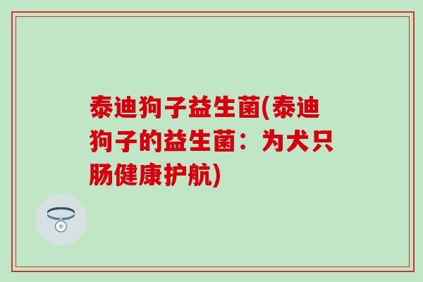 泰迪狗子益生菌(泰迪狗子的益生菌：为犬只肠健康护航)
