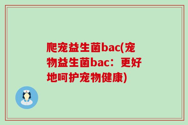 爬宠益生菌bac(宠物益生菌bac：更好地呵护宠物健康)