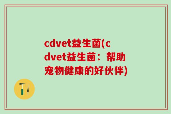 cdvet益生菌(cdvet益生菌：帮助宠物健康的好伙伴)
