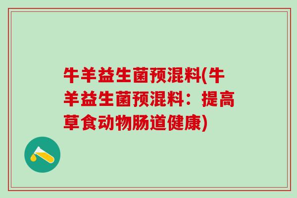 牛羊益生菌预混料(牛羊益生菌预混料：提高草食动物肠道健康)