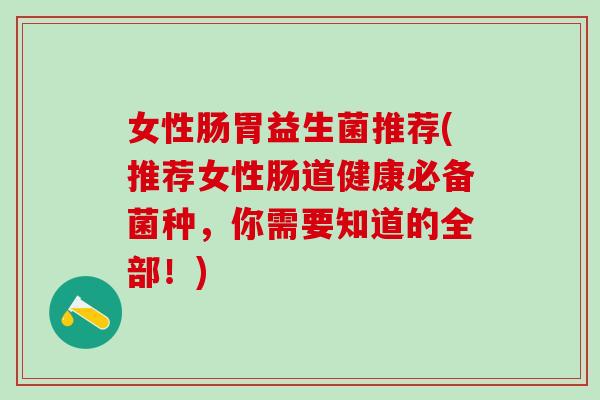 女性肠胃益生菌推荐(推荐女性肠道健康必备菌种，你需要知道的全部！)