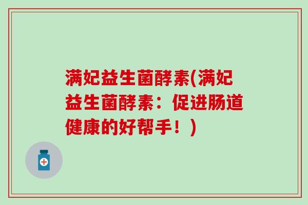 满妃益生菌酵素(满妃益生菌酵素：促进肠道健康的好帮手！)