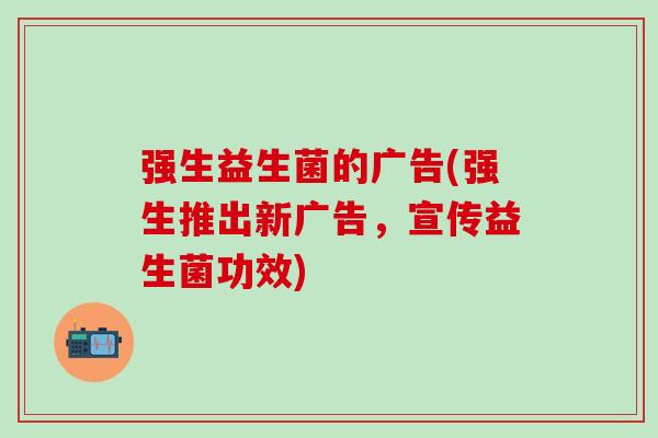强生益生菌的广告(强生推出新广告，宣传益生菌功效)