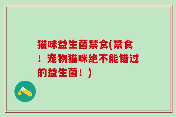 猫咪益生菌禁食(禁食！宠物猫咪绝不能错过的益生菌！)