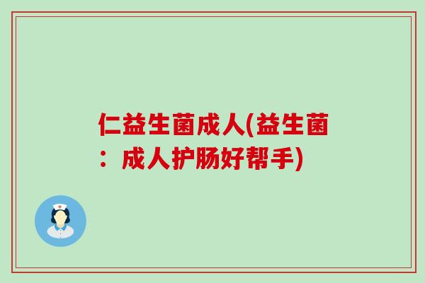 仁益生菌成人(益生菌：成人护肠好帮手)