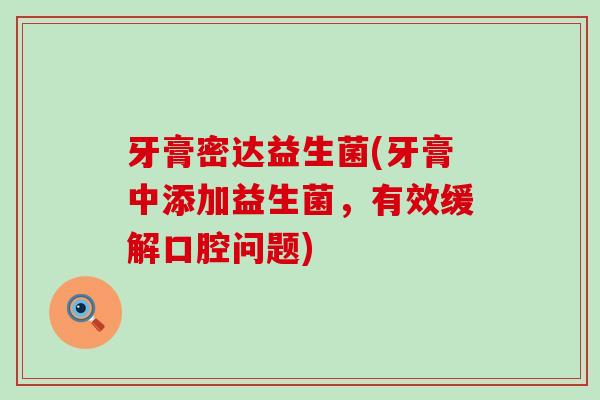牙膏密达益生菌(牙膏中添加益生菌，有效缓解口腔问题)