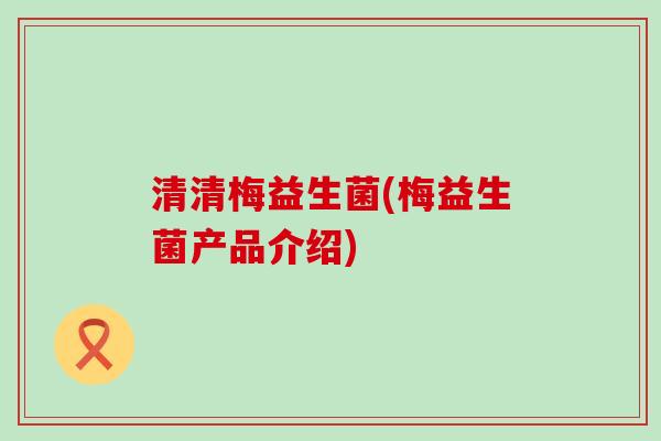 清清梅益生菌(梅益生菌产品介绍)