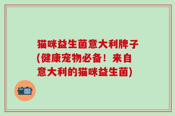 猫咪益生菌意大利牌子(健康宠物必备！来自意大利的猫咪益生菌)