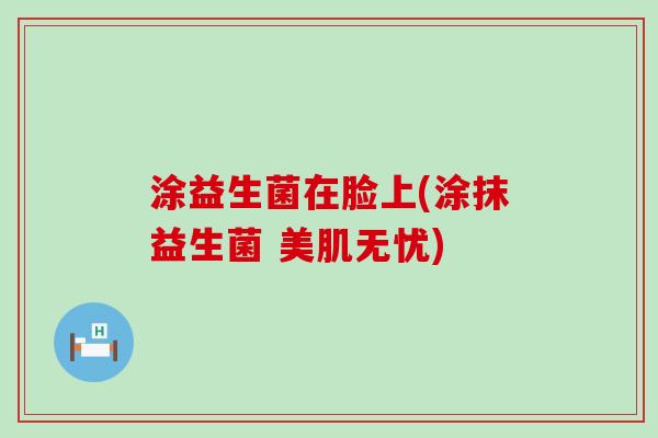 涂益生菌在脸上(涂抹益生菌 美肌无忧)