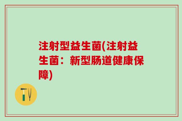 注射型益生菌(注射益生菌：新型肠道健康保障)