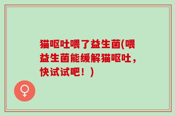 猫喂了益生菌(喂益生菌能缓解猫，快试试吧！)