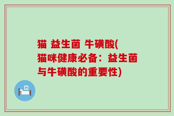 猫 益生菌 牛磺酸(猫咪健康必备：益生菌与牛磺酸的重要性)