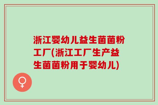 浙江婴幼儿益生菌菌粉工厂(浙江工厂生产益生菌菌粉用于婴幼儿)