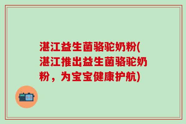 湛江益生菌骆驼奶粉(湛江推出益生菌骆驼奶粉，为宝宝健康护航)