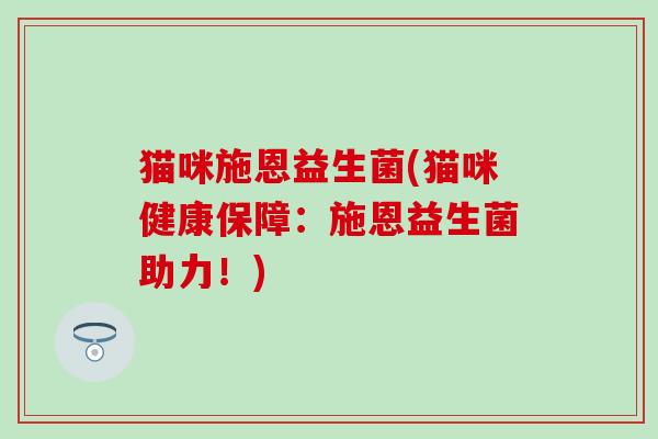 猫咪施恩益生菌(猫咪健康保障：施恩益生菌助力！)