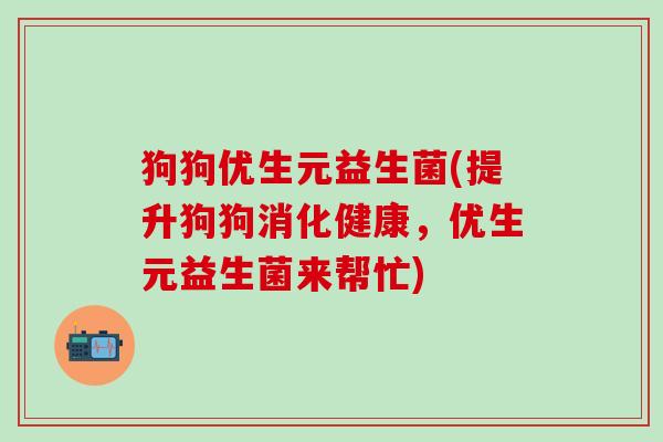 狗狗优生元益生菌(提升狗狗消化健康，优生元益生菌来帮忙)