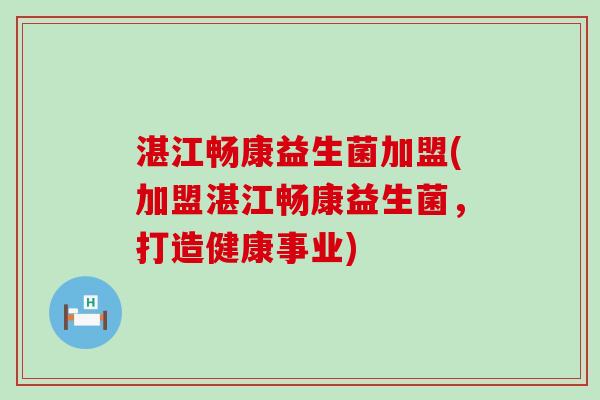 湛江畅康益生菌加盟(加盟湛江畅康益生菌，打造健康事业)