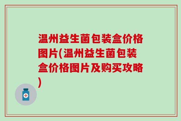 温州益生菌包装盒价格图片(温州益生菌包装盒价格图片及购买攻略)