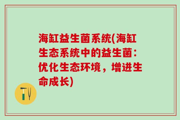 海缸益生菌系统(海缸生态系统中的益生菌：优化生态环境，增进生命成长)