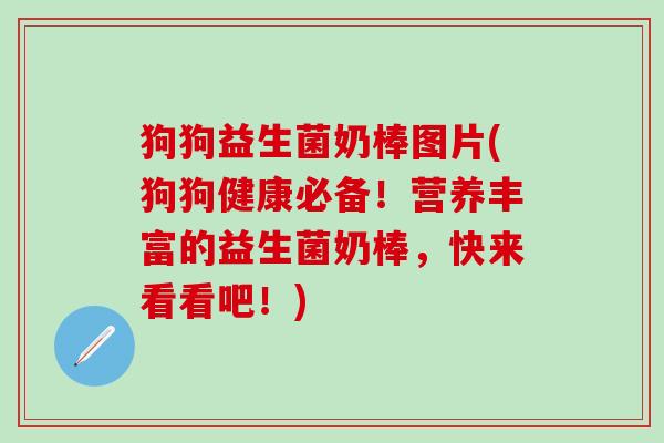 狗狗益生菌奶棒图片(狗狗健康必备！营养丰富的益生菌奶棒，快来看看吧！)