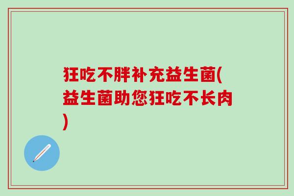 狂吃不胖补充益生菌(益生菌助您狂吃不长肉)